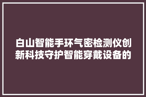 白山智能手环气密检测仪创新科技守护智能穿戴设备的密封安全  第1张