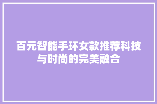 百元智能手环女款推荐科技与时尚的完美融合