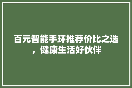 百元智能手环推荐价比之选，健康生活好伙伴  第1张