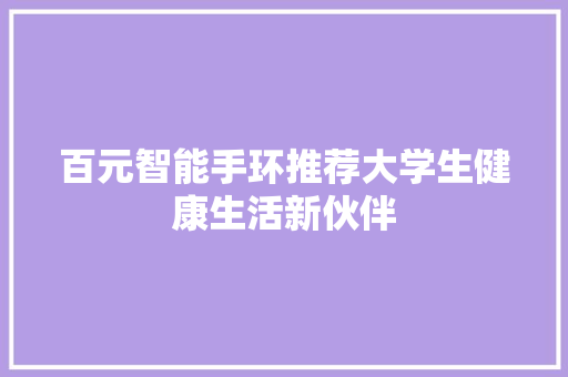 百元智能手环推荐大学生健康生活新伙伴