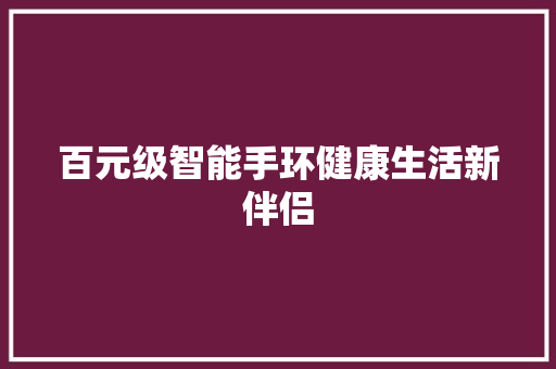 百元级智能手环健康生活新伴侣