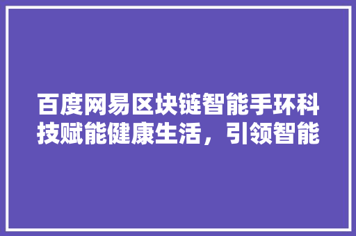 百度网易区块链智能手环科技赋能健康生活，引领智能穿戴新潮流