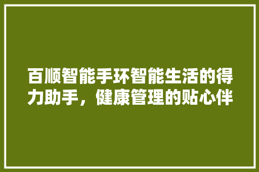 百顺智能手环智能生活的得力助手，健康管理的贴心伴侣