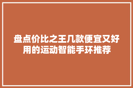 盘点价比之王几款便宜又好用的运动智能手环推荐  第1张