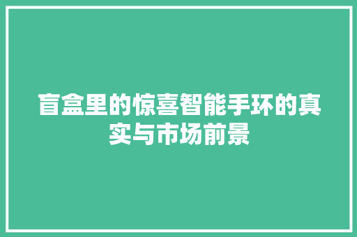 盲盒里的惊喜智能手环的真实与市场前景