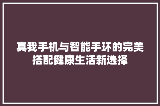 真我手机与智能手环的完美搭配健康生活新选择