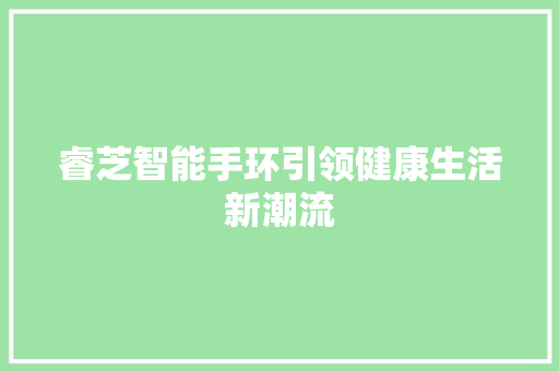 睿芝智能手环引领健康生活新潮流