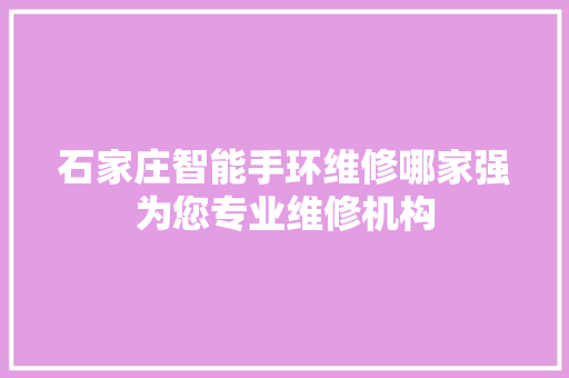 石家庄智能手环维修哪家强为您专业维修机构