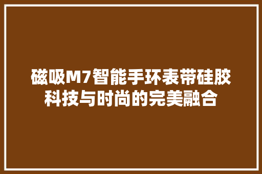 磁吸M7智能手环表带硅胶科技与时尚的完美融合