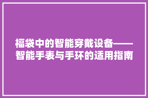 福袋中的智能穿戴设备——智能手表与手环的适用指南