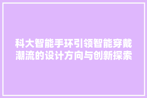 科大智能手环引领智能穿戴潮流的设计方向与创新探索