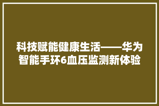 科技赋能健康生活——华为智能手环6血压监测新体验