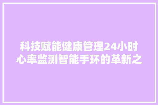 科技赋能健康管理24小时心率监测智能手环的革新之旅