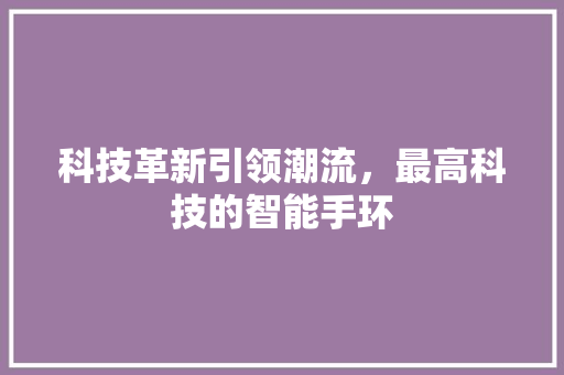 科技革新引领潮流，最高科技的智能手环