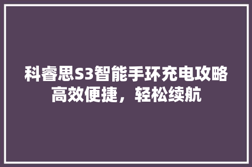 科睿思S3智能手环充电攻略高效便捷，轻松续航  第1张