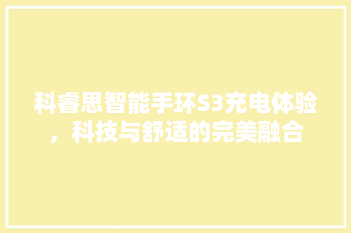 科睿思智能手环S3充电体验，科技与舒适的完美融合