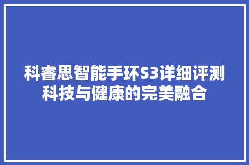 科睿思智能手环S3详细评测科技与健康的完美融合