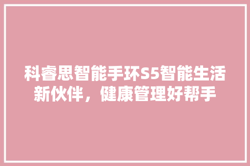 科睿思智能手环S5智能生活新伙伴，健康管理好帮手  第1张