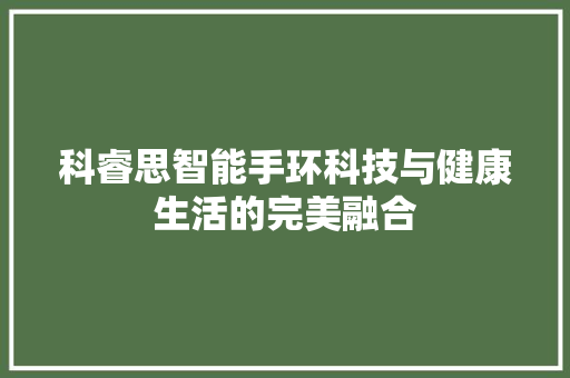 科睿思智能手环科技与健康生活的完美融合