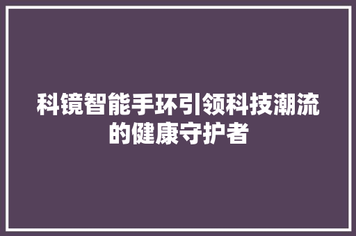 科镜智能手环引领科技潮流的健康守护者