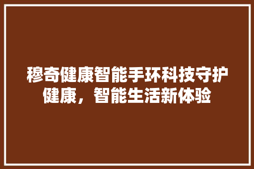 穆奇健康智能手环科技守护健康，智能生活新体验