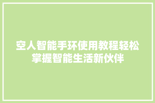 空人智能手环使用教程轻松掌握智能生活新伙伴