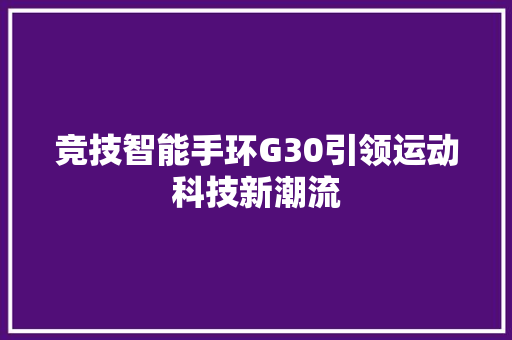 竞技智能手环G30引领运动科技新潮流