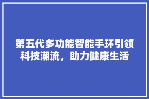 第五代多功能智能手环引领科技潮流，助力健康生活