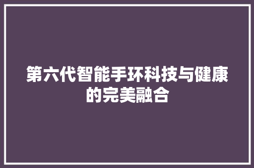 第六代智能手环科技与健康的完美融合