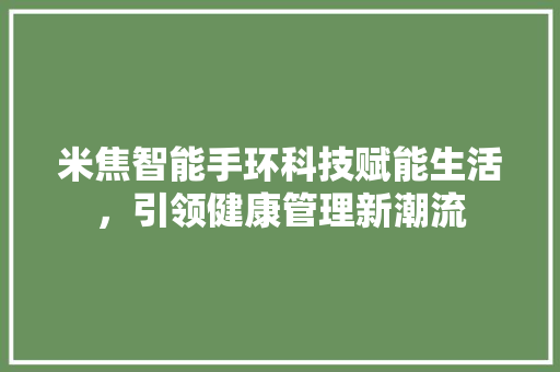 米焦智能手环科技赋能生活，引领健康管理新潮流