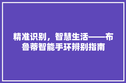 精准识别，智慧生活——布鲁蒂智能手环辨别指南