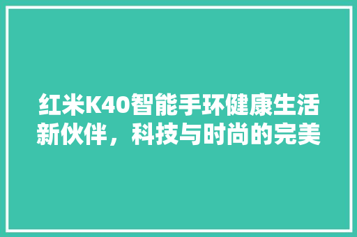 红米K40智能手环健康生活新伙伴，科技与时尚的完美融合