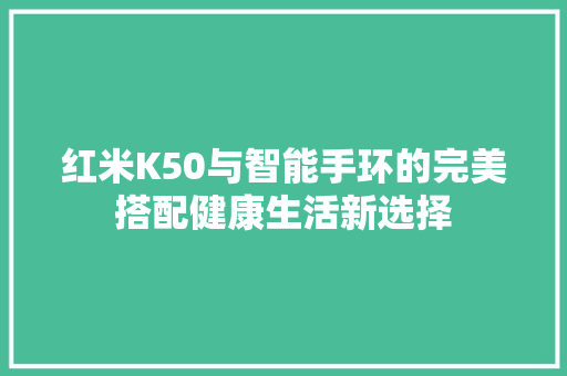 红米K50与智能手环的完美搭配健康生活新选择  第1张