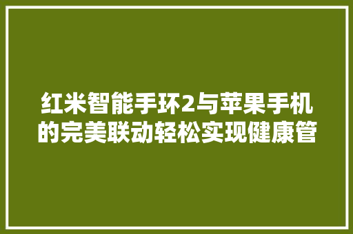 红米智能手环2与苹果手机的完美联动轻松实现健康管理新体验  第1张