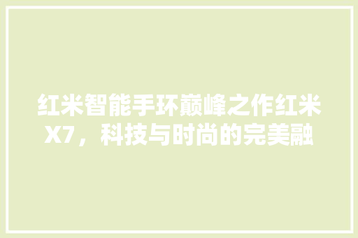 红米智能手环巅峰之作红米X7，科技与时尚的完美融合  第1张