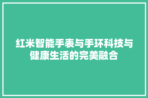 红米智能手表与手环科技与健康生活的完美融合  第1张