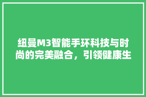 纽曼M3智能手环科技与时尚的完美融合，引领健康生活新潮流