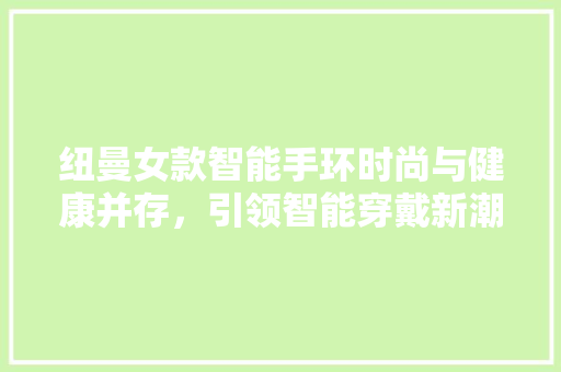 纽曼女款智能手环时尚与健康并存，引领智能穿戴新潮流