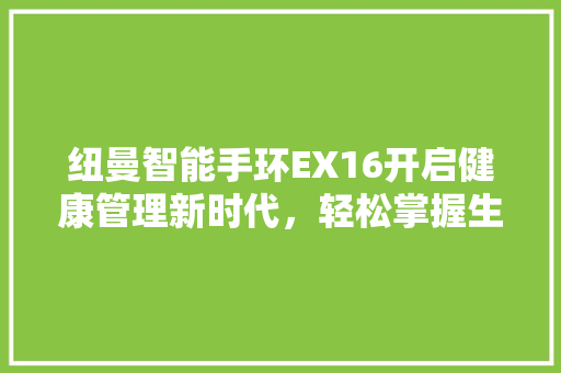 纽曼智能手环EX16开启健康管理新时代，轻松掌握生活节奏  第1张