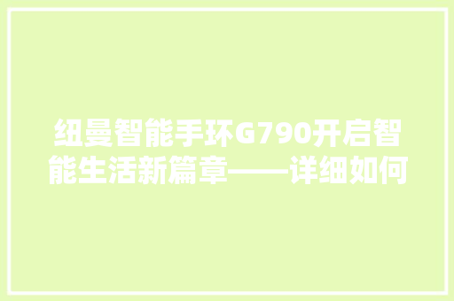 纽曼智能手环G790开启智能生活新篇章——详细如何轻松开机