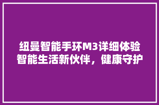 纽曼智能手环M3详细体验智能生活新伙伴，健康守护每一天