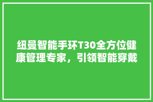 纽曼智能手环T30全方位健康管理专家，引领智能穿戴新潮流