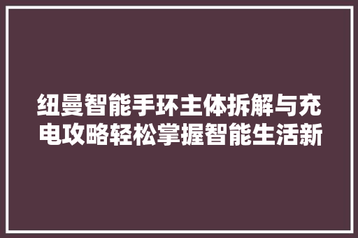 纽曼智能手环主体拆解与充电攻略轻松掌握智能生活新方式