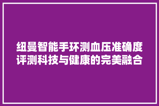 纽曼智能手环测血压准确度评测科技与健康的完美融合  第1张