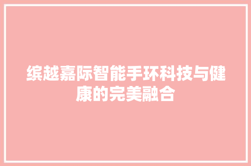 缤越嘉际智能手环科技与健康的完美融合