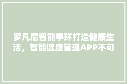 罗凡尼智能手环打造健康生活，智能健康管理APP不可或缺