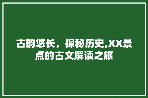 古韵悠长，探秘历史,XX景点的古文解读之旅