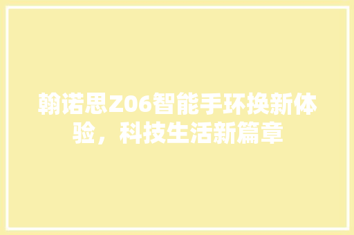 翰诺思Z06智能手环换新体验，科技生活新篇章