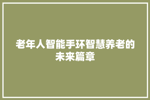 老年人智能手环智慧养老的未来篇章  第1张