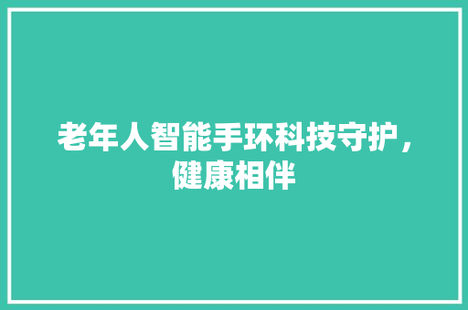 老年人智能手环科技守护，健康相伴